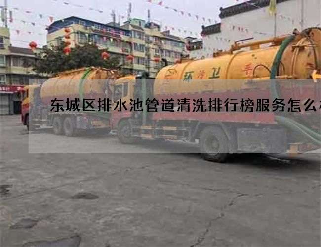 东城区排水池管道清洗排行榜服务怎么样 东城区排水池管道清洗排行榜服务怎么样