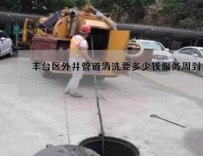 丰台区外井管道清洗要多少钱服务周到