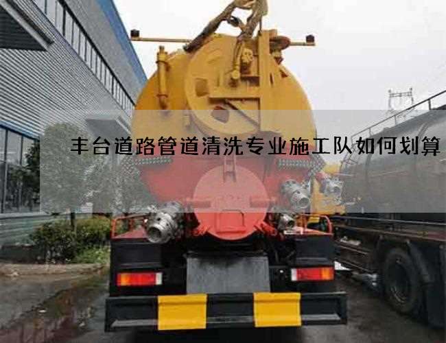 丰台道路管道清洗专业施工队如何划算 丰台道路管道清洗专业施工队如何划算