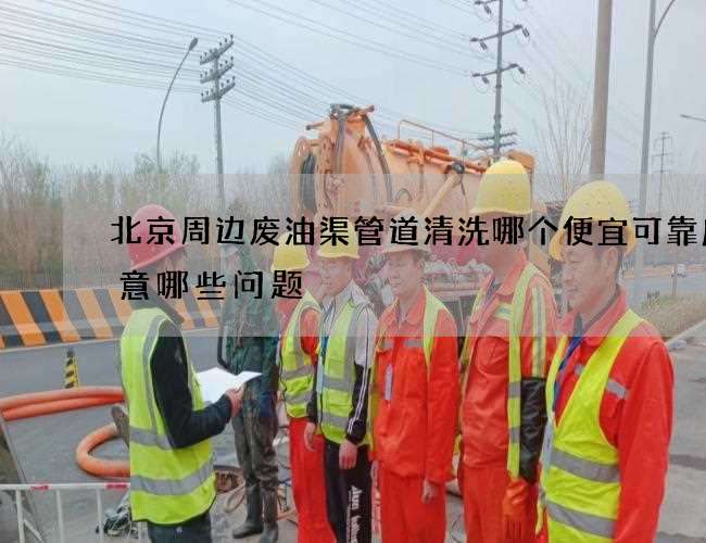 北京周边废油渠管道清洗哪个便宜可靠应注意哪些问题