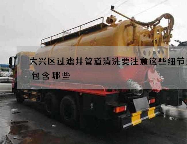 大兴区过滤井管道清洗要注意这些细节费用包含哪些 大兴区过滤井管道清洗要注意这些细节费用包含哪些