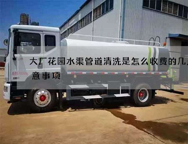 大厂花园水渠管道清洗是怎么收费的几点注意事项 大厂花园水渠管道清洗是怎么收费的几点注意事项