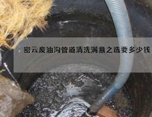 密云废油沟管道清洗满意之选要多少钱 密云废油沟管道清洗满意之选要多少钱