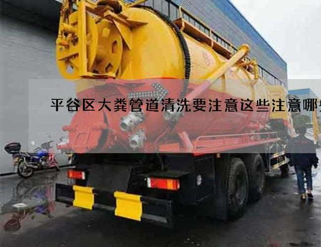 平谷区大粪管道清洗要注意这些注意哪些 平谷区大粪管道清洗要注意这些注意哪些