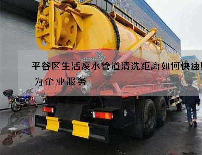 平谷区生活废水管道清洗距离如何快速贴心为企业服务