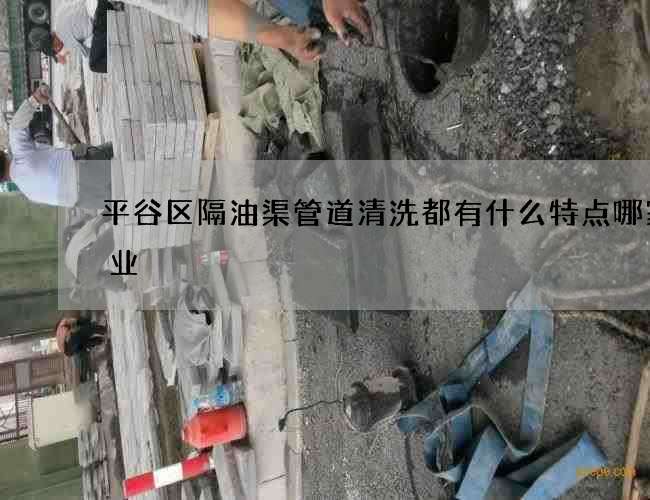 平谷区隔油渠管道清洗都有什么特点哪家专业