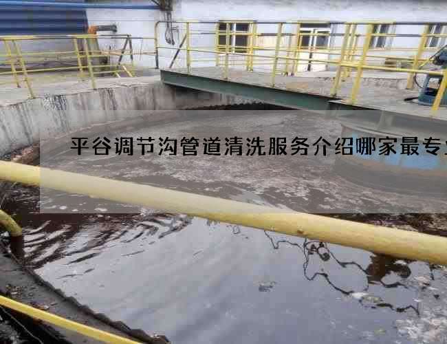 平谷调节沟管道清洗服务介绍哪家最专业 平谷调节沟管道清洗服务介绍哪家最专业