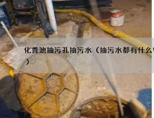 化粪池抽污孔抽污水（抽污水都有什么特点)