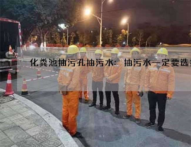 化粪池抽污孔抽污水:抽污水一定要选择好