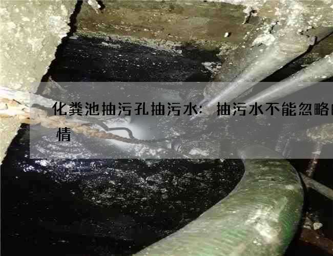 化粪池抽污孔抽污水:抽污水不能忽略的事情