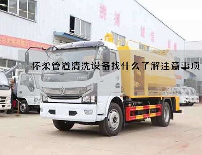 怀柔管道清洗设备找什么了解注意事项 怀柔管道清洗设备找什么了解注意事项