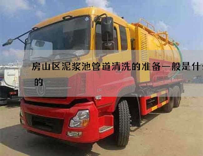 房山区泥浆池管道清洗的准备一般是什么样的