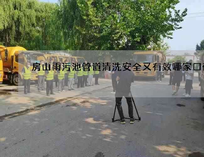 房山雨污池管道清洗安全又有效哪家口碑好 房山雨污池管道清洗安全又有效哪家口碑好