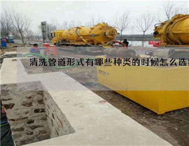 清洗管道形式有哪些种类的时候怎么选择