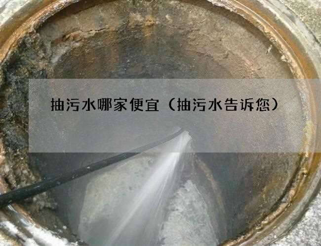 抽污水哪家便宜（抽污水告诉您)
