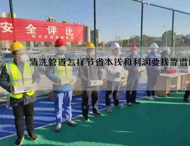 清洗管道怎样节省本钱和利润要找靠谱的