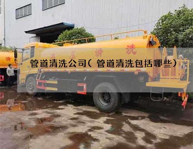 管道清洗公司(管道清洗包括哪些)