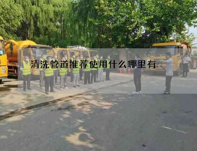 清洗管道推荐使用什么哪里有