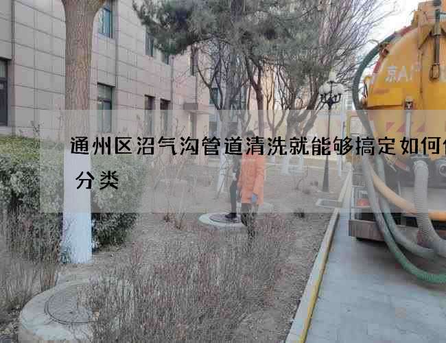 通州区沼气沟管道清洗就能够搞定如何做好分类
