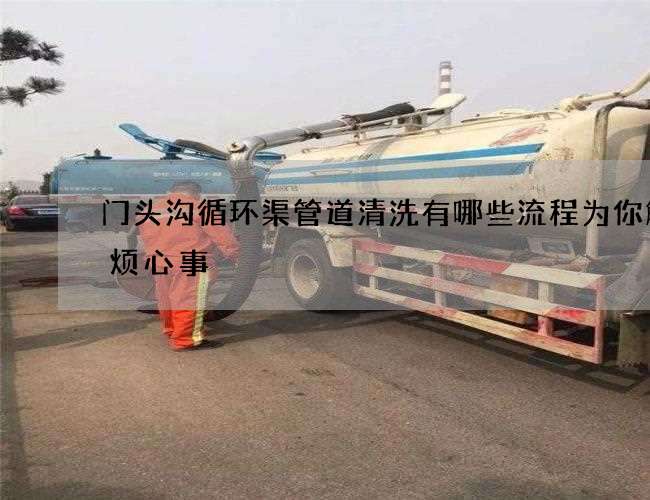 门头沟循环渠管道清洗有哪些流程为你解决烦心事 门头沟循环渠管道清洗有哪些流程为你解决烦心事