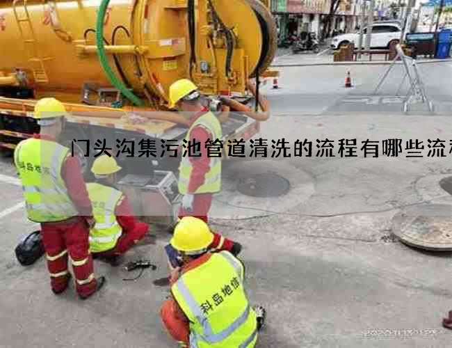 门头沟集污池管道清洗的流程有哪些流程 门头沟集污池管道清洗的流程有哪些流程