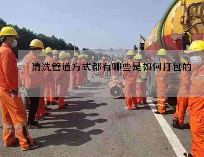 清洗管道方式都有哪些是如何打包的 清洗管道方式都有哪些是如何打包的