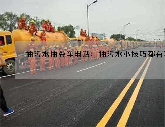 抽污水抽粪车电话:抽污水小技巧都有哪些