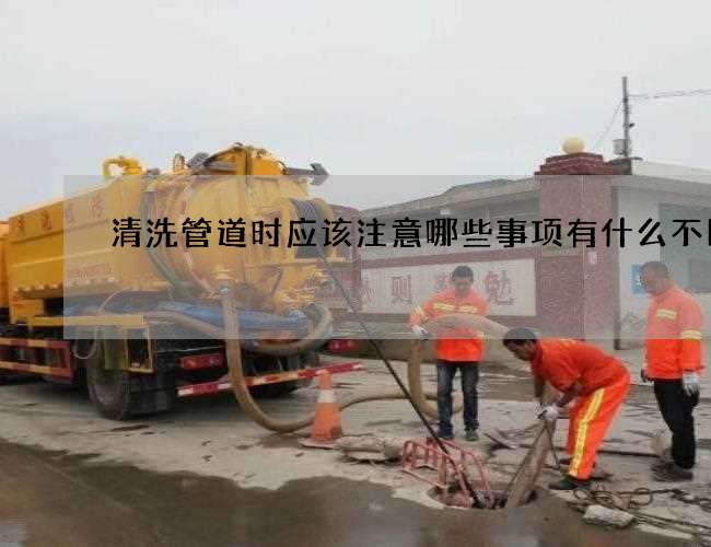 清洗管道时应该注意哪些事项有什么不同