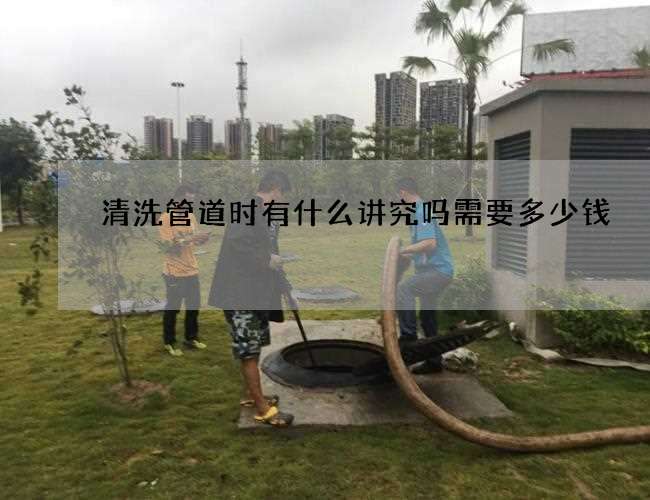 清洗管道时有什么讲究吗需要多少钱