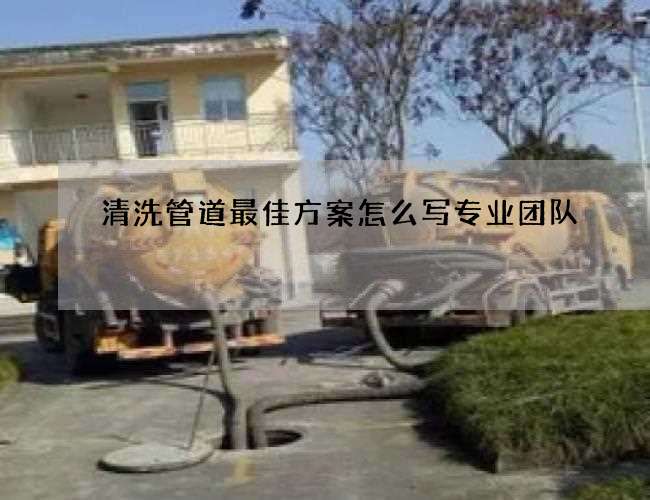 清洗管道最佳方案怎么写专业团队