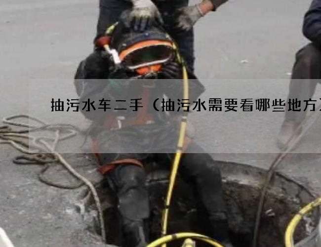 抽污水车二手（抽污水需要看哪些地方)