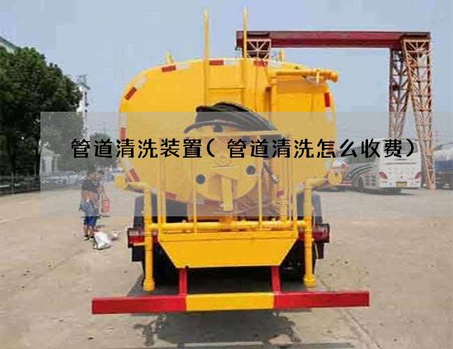 管道清洗装置(管道清洗怎么收费)