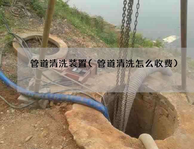 管道清洗装置(管道清洗怎么收费)