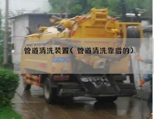 管道清洗装置(管道清洗靠谱的) 管道清洗装置(管道清洗靠谱的)