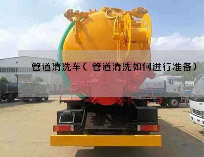管道清洗车(管道清洗如何进行准备)