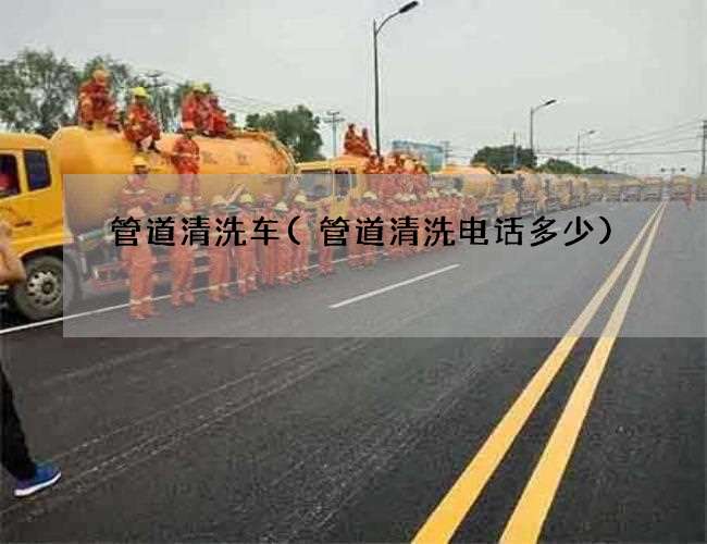 管道清洗车(管道清洗电话多少)