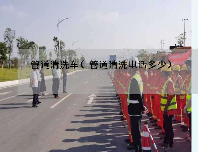 管道清洗车(管道清洗电话多少)