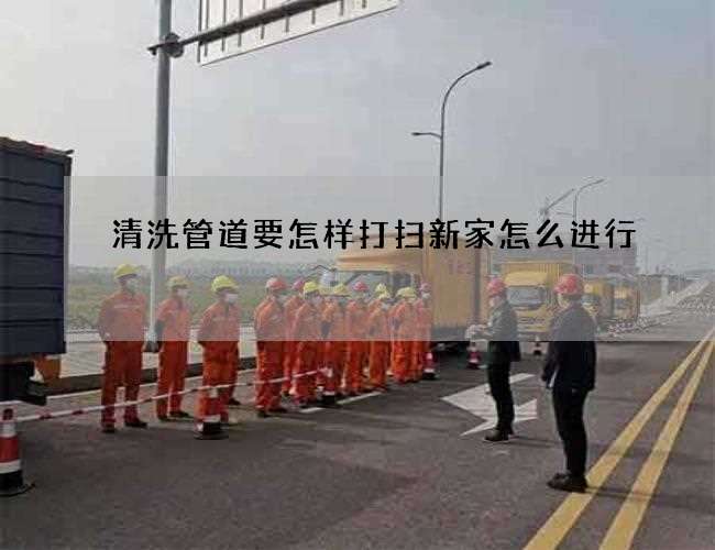 清洗管道要怎样打扫新家怎么进行 清洗管道要怎样打扫新家怎么进行