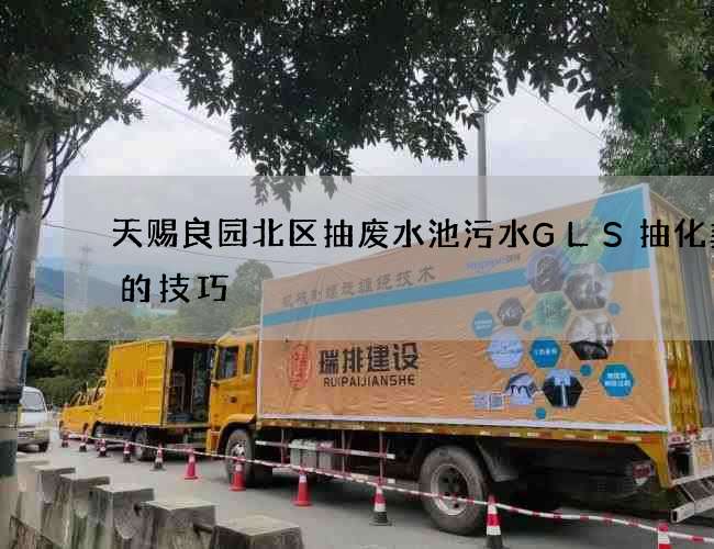 天赐良园北区抽废水池污水GLS抽化粪池的技巧