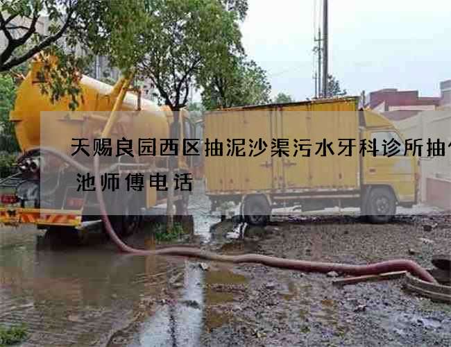 天赐良园西区抽泥沙渠污水牙科诊所抽化粪池师傅电话