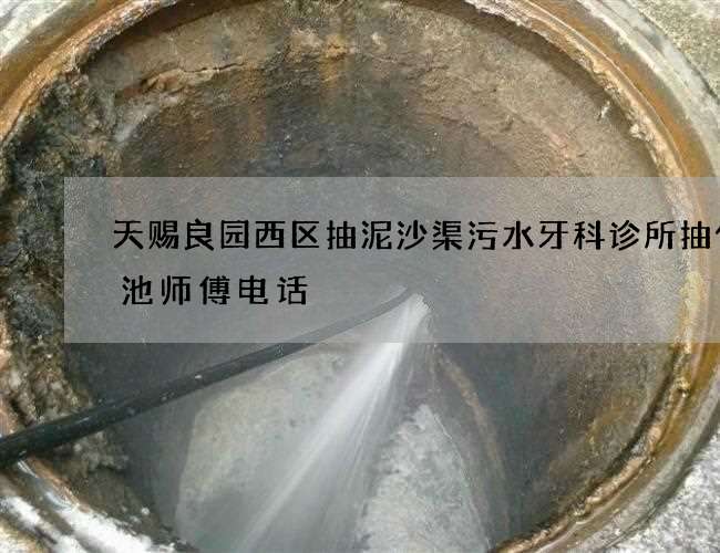 天赐良园西区抽泥沙渠污水牙科诊所抽化粪池师傅电话