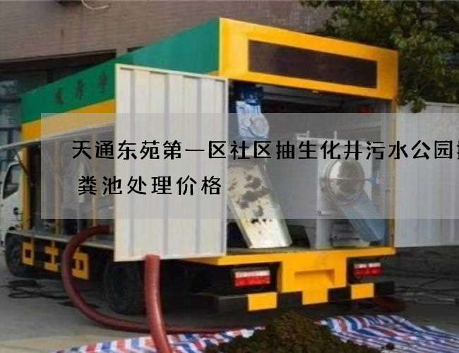 天通东苑第一区社区抽生化井污水公园抽化粪池处理价格
