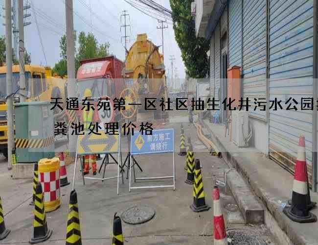 天通东苑第一区社区抽生化井污水公园抽化粪池处理价格