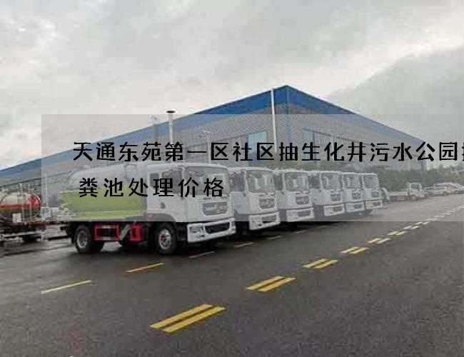 天通东苑第一区社区抽生化井污水公园抽化粪池处理价格