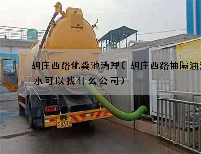 胡庄西路化粪池清理(胡庄西路抽隔油池污水可以找什么公司)