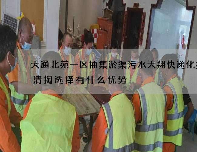 天通北苑一区抽集淤渠污水天翔快递化粪池清掏选择有什么优势