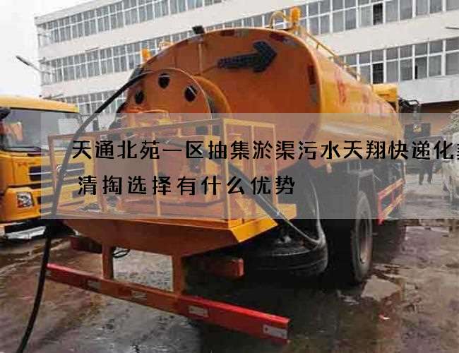 天通北苑一区抽集淤渠污水天翔快递化粪池清掏选择有什么优势
