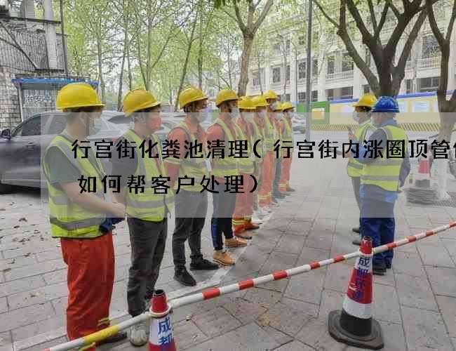 行宫街化粪池清理(行宫街内涨圈顶管修复如何帮客户处理)