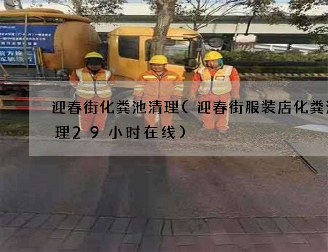 迎春街化粪池清理(迎春街服装店化粪池清理29小时在线)