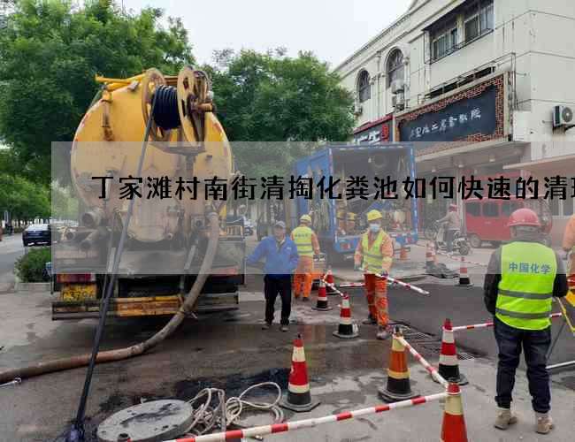 丁家滩村南街清掏化粪池如何快速的清理